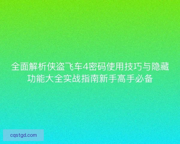 全面解析侠盗飞车4密码使用技巧与隐藏功能大全实战指南新手高手必备